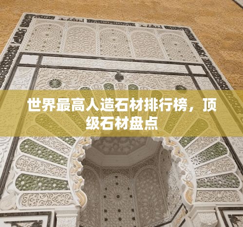 世界最高人造石材排行榜，顶级石材盘点