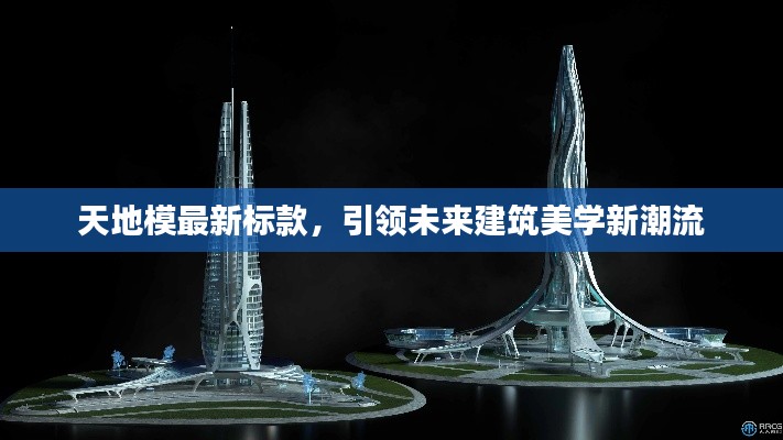 天地模最新标款，引领未来建筑美学新潮流