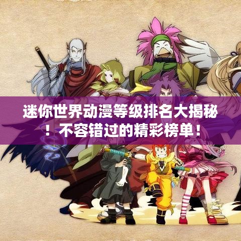 迷你世界动漫等级排名大揭秘！不容错过的精彩榜单！