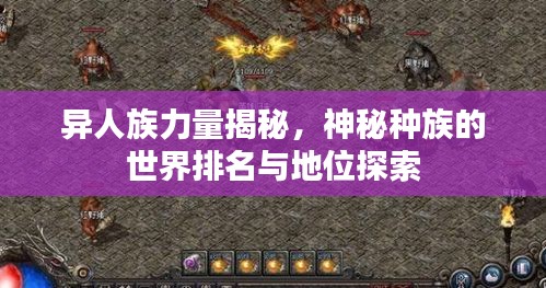 异人族力量揭秘，神秘种族的世界排名与地位探索