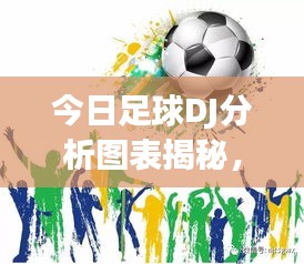 今日足球DJ分析图表揭秘，最新动态一网打尽
