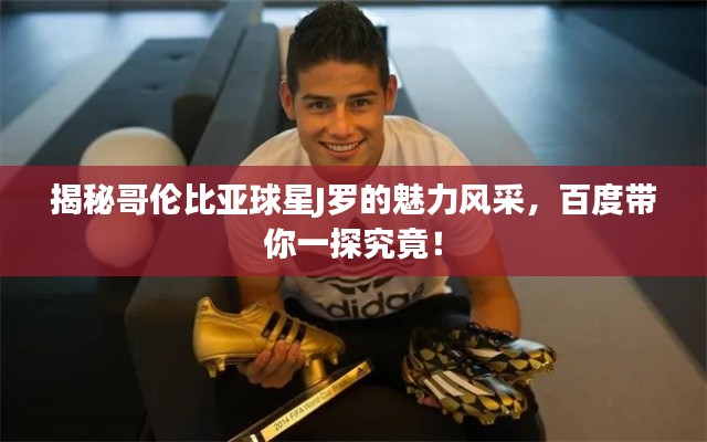 揭秘哥伦比亚球星J罗的魅力风采，百度带你一探究竟！
