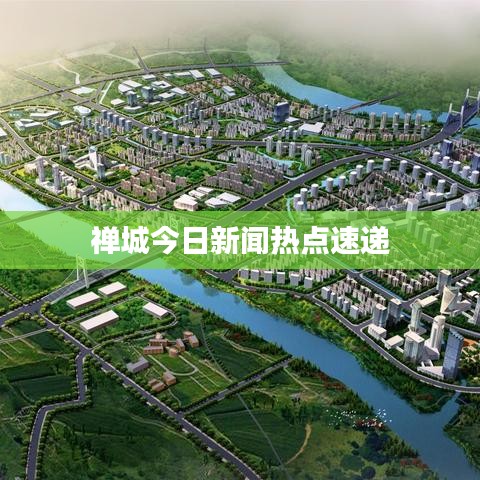 禅城今日新闻热点速递