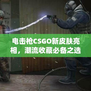 电击枪CSGO新皮肤亮相，潮流收藏必备之选