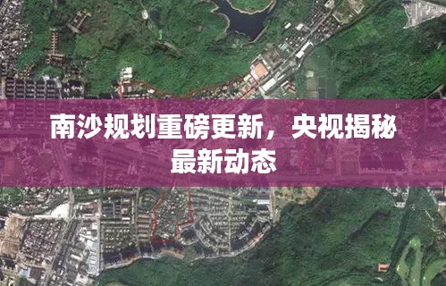 南沙规划重磅更新，央视揭秘最新动态