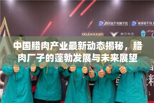 中国腊肉产业最新动态揭秘，腊肉厂子的蓬勃发展与未来展望