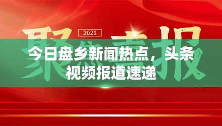 今日盘乡新闻热点，头条视频报道速递