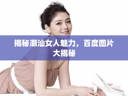 揭秘潮汕女人魅力，百度图片大揭秘