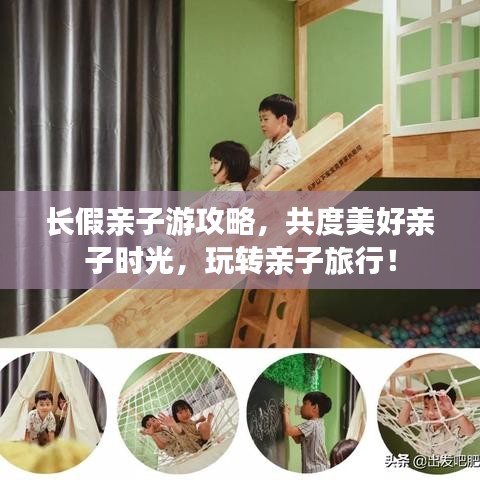 长假亲子游攻略，共度美好亲子时光，玩转亲子旅行！