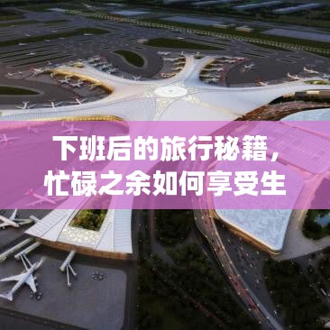 下班后的旅行秘籍，忙碌之余如何享受生活的美好时光