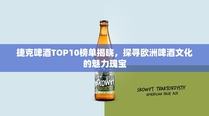 捷克啤酒TOP10榜单揭晓，探寻欧洲啤酒文化的魅力瑰宝