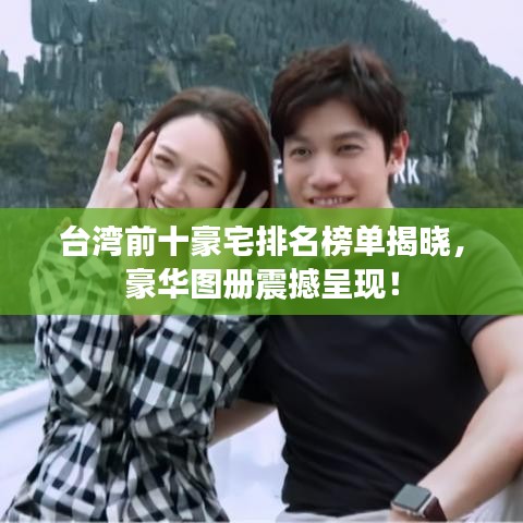 台湾前十豪宅排名榜单揭晓，豪华图册震撼呈现！