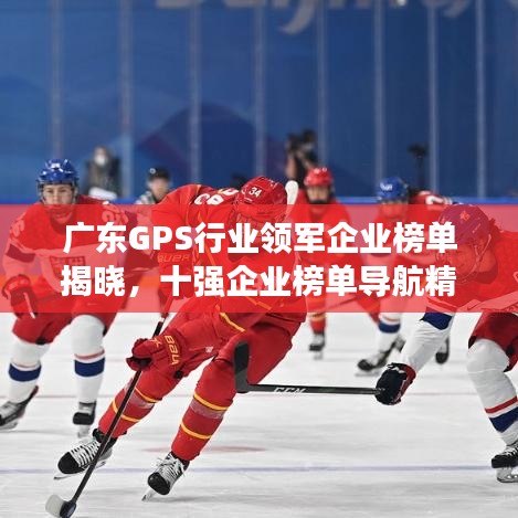 广东GPS行业领军企业榜单揭晓，十强企业榜单导航精准未来！