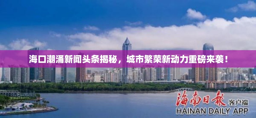 海口潮涌新闻头条揭秘，城市繁荣新动力重磅来袭！