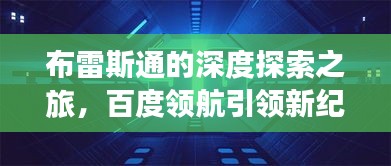布雷斯通的深度探索之旅，百度领航引领新纪元