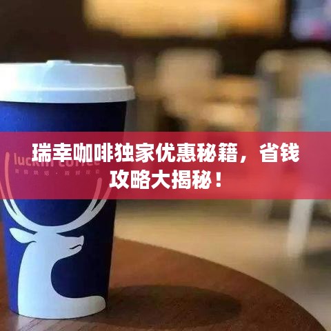 瑞幸咖啡独家优惠秘籍，省钱攻略大揭秘！