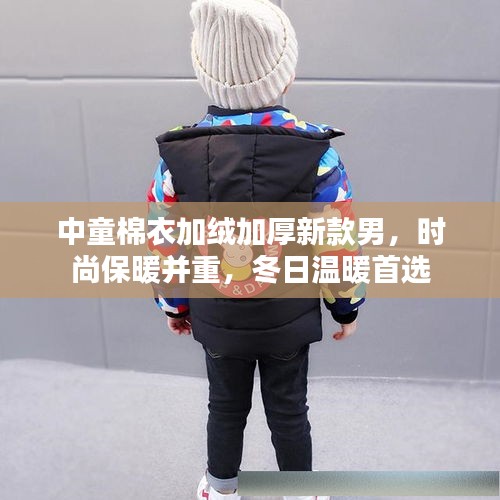 中童棉衣加绒加厚新款男，时尚保暖并重，冬日温暖首选