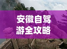 安徽自驾游全攻略，畅游美景，尽享旅途乐趣！