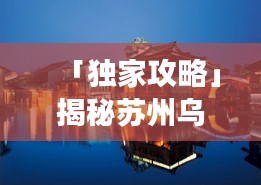 「独家攻略」揭秘苏州乌镇浙江魅力之旅
