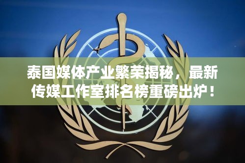 泰国媒体产业繁荣揭秘，最新传媒工作室排名榜重磅出炉！