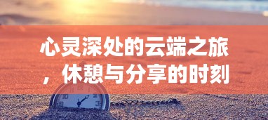 心灵深处的云端之旅，休憩与分享的时刻