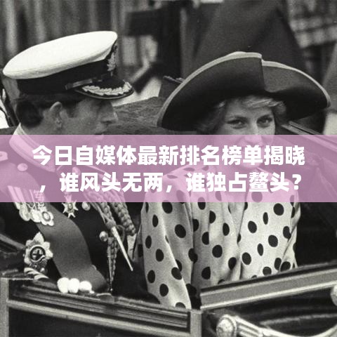 今日自媒体最新排名榜单揭晓，谁风头无两，谁独占鳌头？
