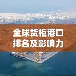 全球货柜港口排名及影响力深度解析