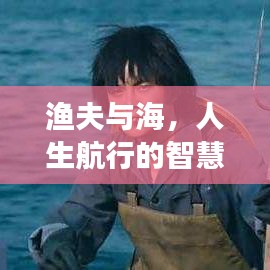 渔夫与海，人生航行的智慧与勇气，励志语录共舞潮汐之间