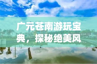 广元苍南游玩宝典，探秘绝美风光，体验地道风情！