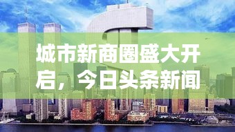 城市新商圈盛大开启，今日头条新闻，繁华再现开街盛典