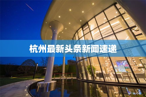 杭州最新头条新闻速递