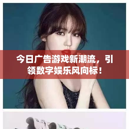 今日广告游戏新潮流，引领数字娱乐风向标！