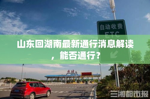 山东回湖南最新通行消息解读，能否通行？