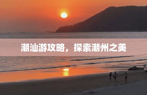 潮汕游攻略，探索潮州之美
