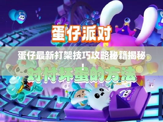 蛋仔最新打架技巧攻略秘籍揭秘！