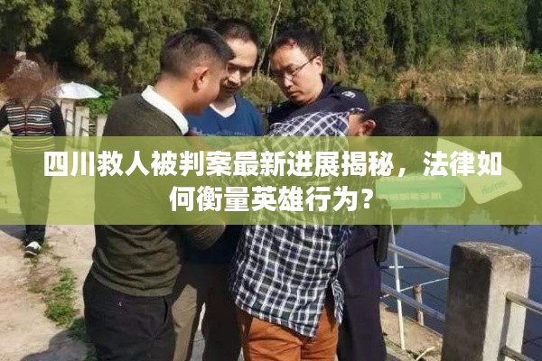 四川救人被判案最新进展揭秘，法律如何衡量英雄行为？