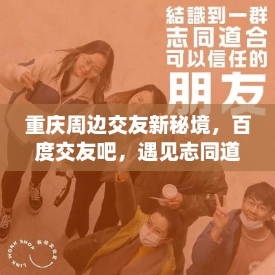 重庆周边交友新秘境，百度交友吧，遇见志同道合的小伙伴！