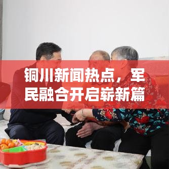 铜川新闻热点，军民融合开启崭新篇章