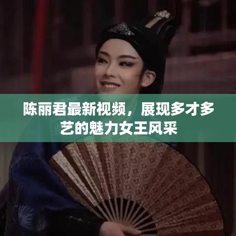 陈丽君最新视频，展现多才多艺的魅力女王风采