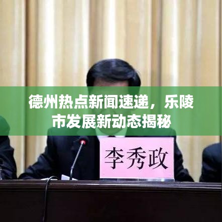 德州热点新闻速递，乐陵市发展新动态揭秘