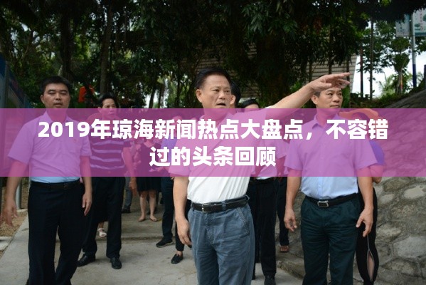 2019年琼海新闻热点大盘点，不容错过的头条回顾