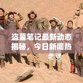 盗墓笔记最新动态揭秘，今日新闻热点一网打尽