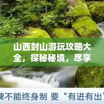 山西封山游玩攻略大全，探秘秘境，尽享自然之美！