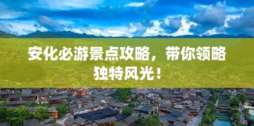 安化必游景点攻略，带你领略独特风光！