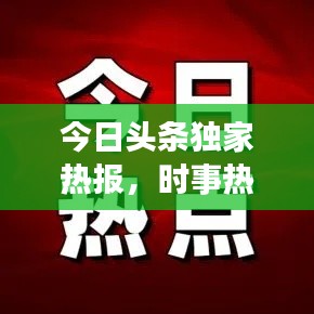 今日头条独家热报，时事热点一网打尽，最新资讯尽在掌握