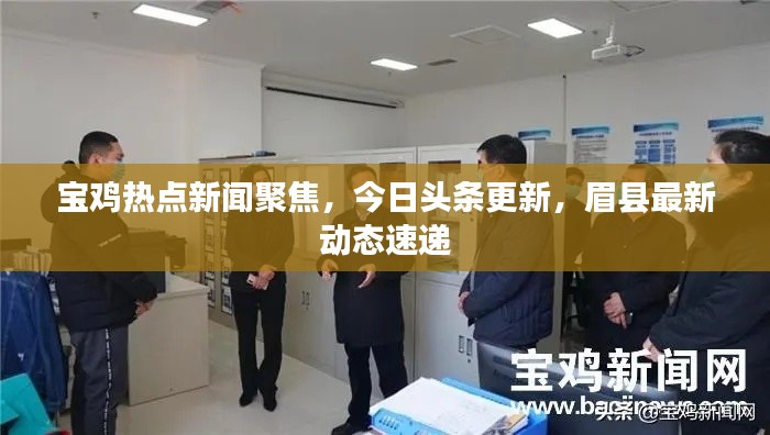 宝鸡热点新闻聚焦，今日头条更新，眉县最新动态速递