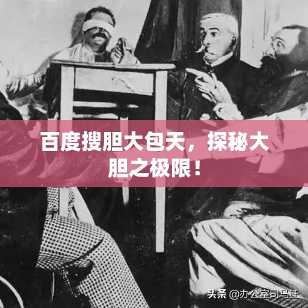 百度搜胆大包天，探秘大胆之极限！
