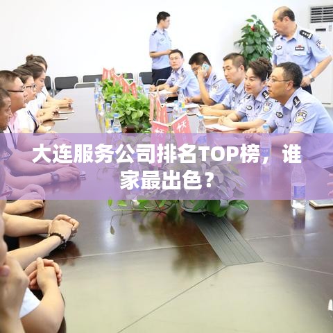 大连服务公司排名TOP榜，谁家最出色？