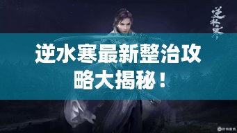 逆水寒最新整治攻略大揭秘！
