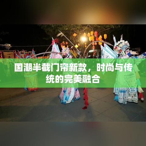 国潮半截门帘新款，时尚与传统的完美融合